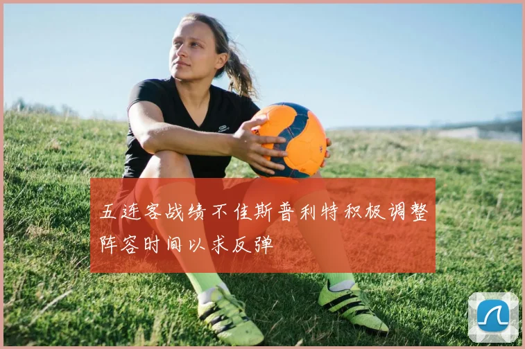 五连客战绩不佳斯普利特积极调整阵容时间以求反弹