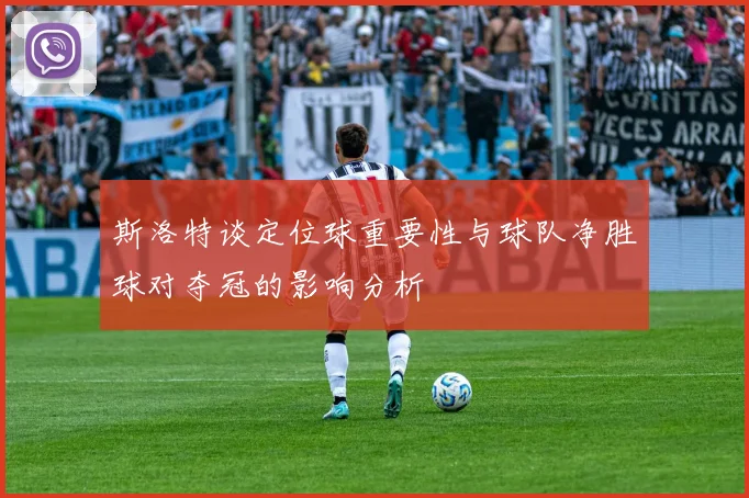 斯洛特谈定位球重要性与球队净胜球对夺冠的影响分析