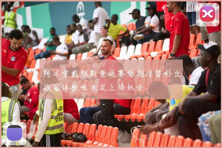 阿方索戴维斯重返赛场期待替补出战葡体教练决定上场机会