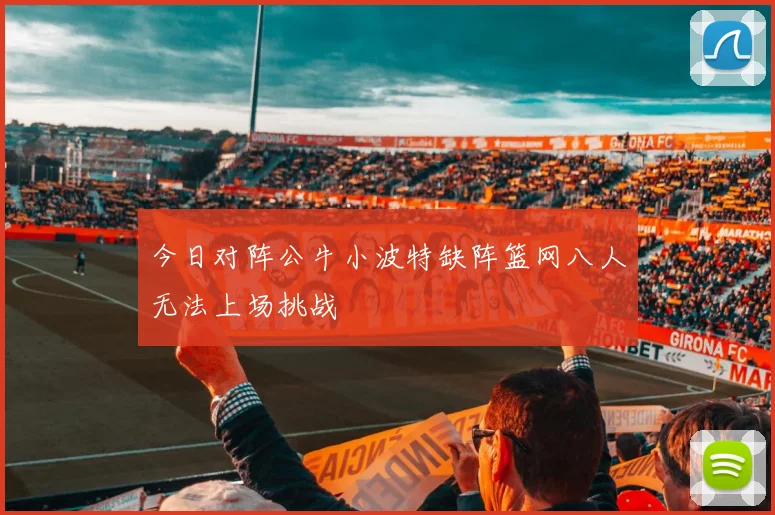 今日对阵公牛小波特缺阵篮网八人无法上场挑战