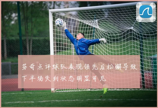 芬奇点评球队表现领先后松懈导致下半场失利状态明显可见