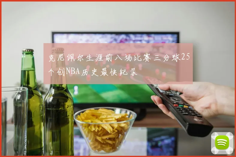 克尼佩尔生涯前八场比赛三分球25个创NBA历史最快纪录