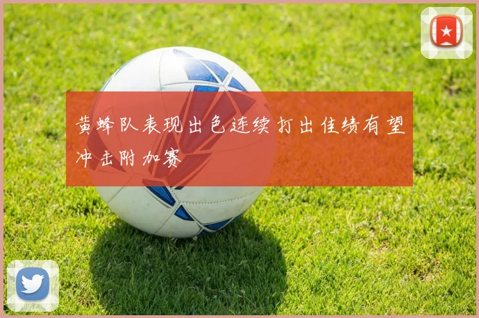 黄蜂队表现出色连续打出佳绩有望冲击附加赛