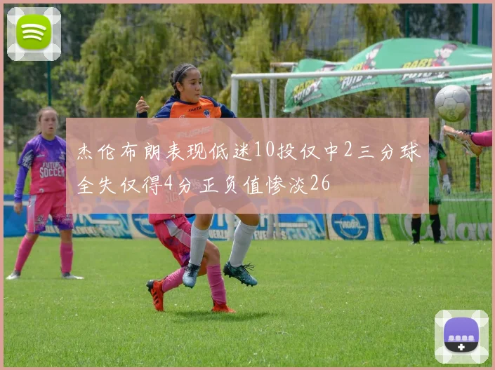 杰伦布朗表现低迷10投仅中2三分球全失仅得4分正负值惨淡26