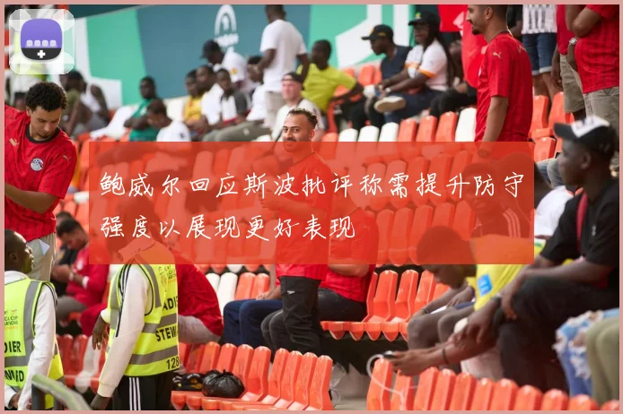 鲍威尔回应斯波批评称需提升防守强度以展现更好表现