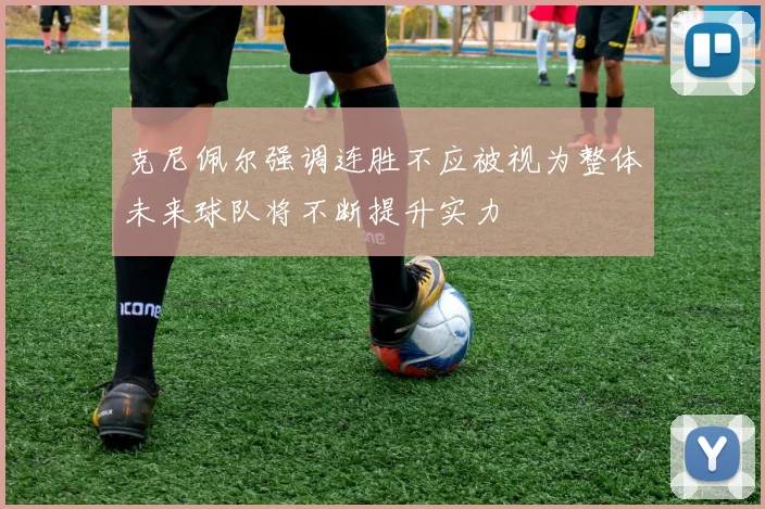 克尼佩尔强调连胜不应被视为整体未来球队将不断提升实力