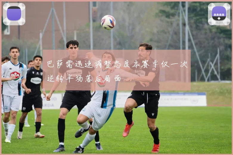 巴萨需迅速调整态度本赛季仅一次逆转半场落后局面