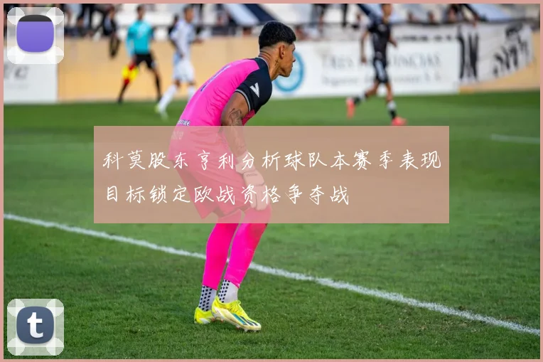 科莫股东亨利分析球队本赛季表现目标锁定欧战资格争夺战