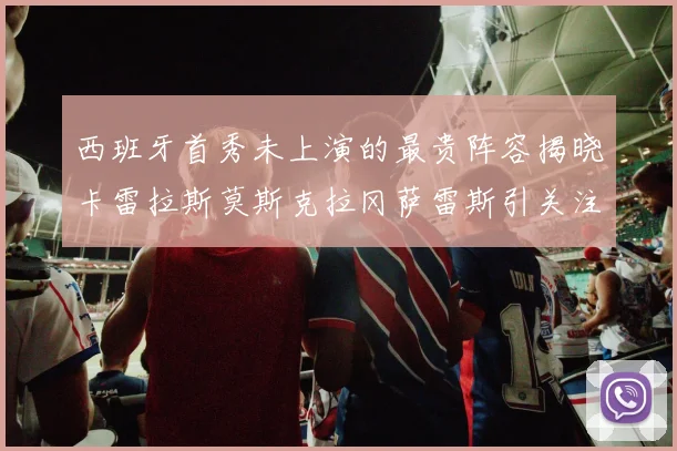 西班牙首秀未上演的最贵阵容揭晓卡雷拉斯莫斯克拉冈萨雷斯引关注