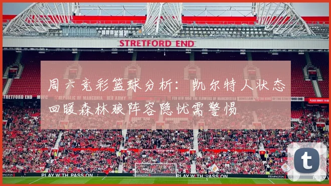 周六竞彩篮球分析：凯尔特人状态回暖森林狼阵容隐忧需警惕