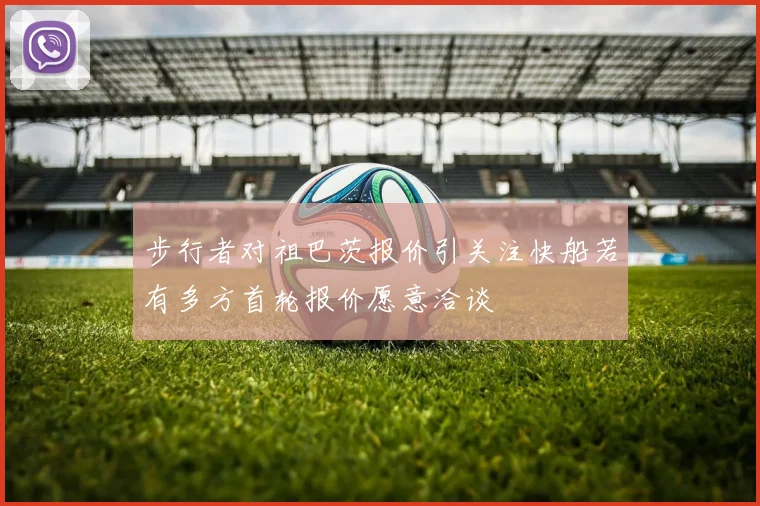 步行者对祖巴茨报价引关注快船若有多方首轮报价愿意洽谈