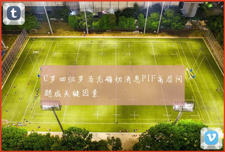 C罗回归罗马无确切消息PIF高层问题成关键因素