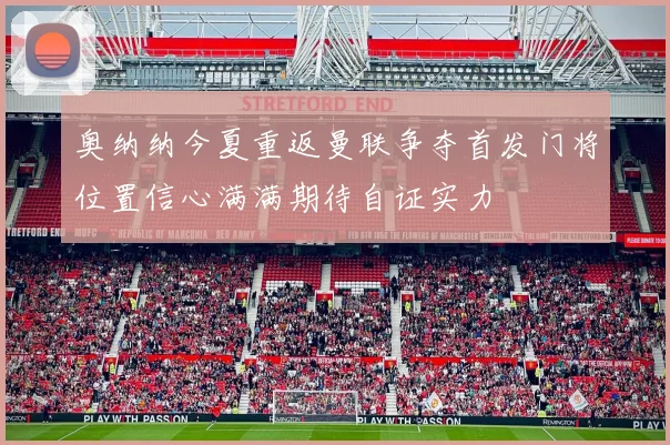 奥纳纳今夏重返曼联争夺首发门将位置信心满满期待自证实力