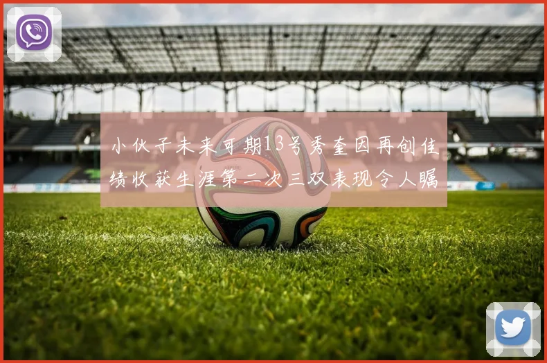 小伙子未来可期13号秀奎因再创佳绩收获生涯第二次三双表现令人瞩目