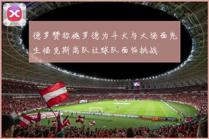 德罗赞称施罗德为斗犬与大场面先生福克斯离队让球队面临挑战