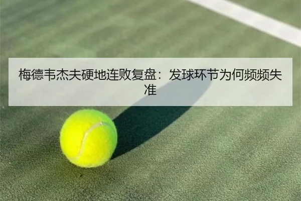 梅德韦杰夫硬地连败复盘：发球环节为何频频失准 | ManBetX